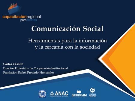 { Comunicación Social Herramientas para la información y la cercanía con la sociedad Carlos Castillo Director Editorial y de Cooperación Institucional.