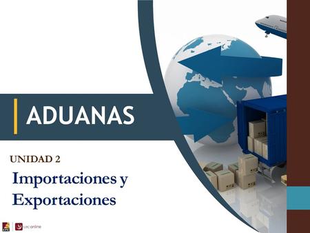 UNIDAD 2 Importaciones y Exportaciones. ¿Quiénes intervienen en el proceso aduanero? Almacenes Agente de Aduanas Compañías de Transporte Intendencias.