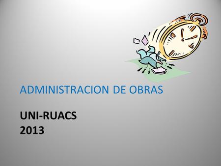 UNI-RUACS 2013 ADMINISTRACION DE OBRAS. Administracion de Obras La administración es un acto de coordinación humana (individual y grupal) para alcanzar.