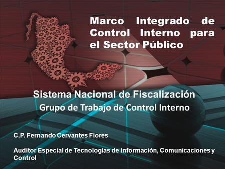 Grupo de Trabajo de Control Interno Marco Integrado de Control Interno para el Sector Público Sistema Nacional de Fiscalización C.P. Fernando Cervantes.