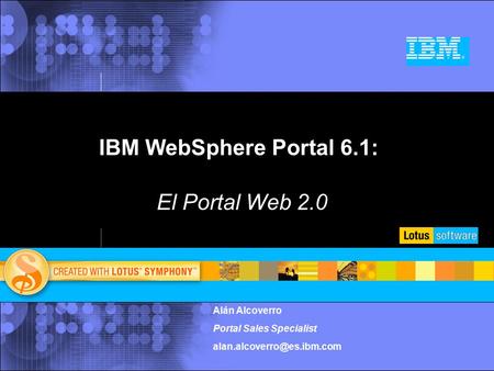 IBM WebSphere Portal 6.1: El Portal Web 2.0 Alán Alcoverro Portal Sales Specialist