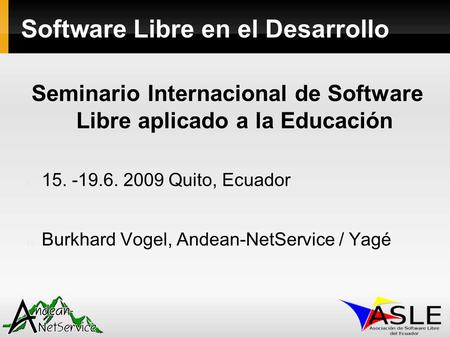 Seminario Internacional de Software Libre aplicado a la Educación 15. -19.6. 2009 Quito, Ecuador Burkhard Vogel, Andean-NetService / Yagé Software Libre.