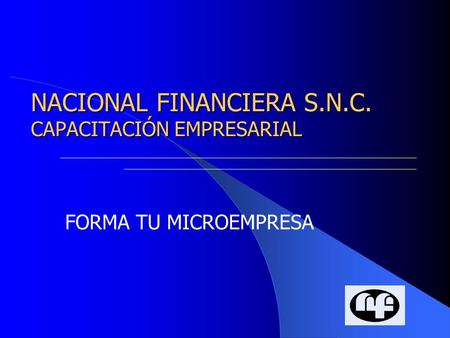 NACIONAL FINANCIERA S.N.C. CAPACITACIÓN EMPRESARIAL FORMA TU MICROEMPRESA.