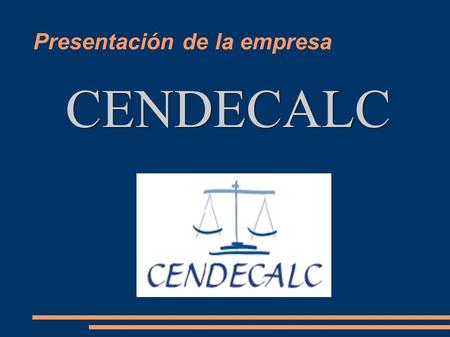 Presentación de la empresa CENDECALC. Quiénes somos CENDECALC CENDECALC es una empresa del sector económico y laboral que se encargará de resolver todos.