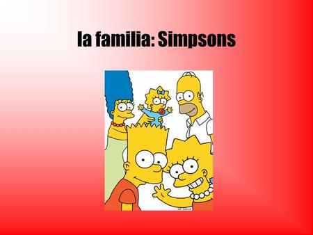 La familia: Simpsons. ¡Hola! Me llamo Homer Simpsons. Tengo cerca 40 años. Soy de Springfeld. Vivo en USA. Tengo tres hijos. Es ¡ fatal ! Mi mujer es.
