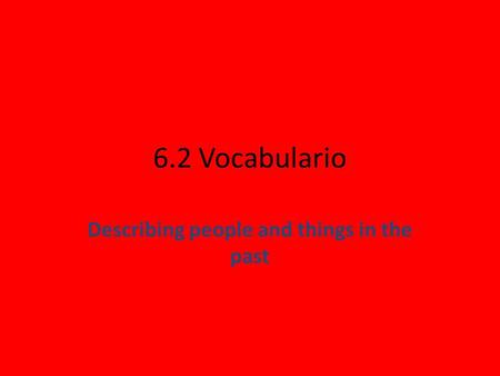 6.2 Vocabulario Describing people and things in the past.
