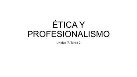 ÉTICA Y PROFESIONALISMO Unidad 7. Tarea 2. Ética y Profesionalismo Unidad 7. Tarea 2. Presentación personal Introducción Ciertamente para mi no hay un.