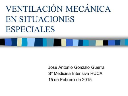 VENTILACIÓN MECÁNICA EN SITUACIONES ESPECIALES José Antonio Gonzalo Guerra Sº Medicina Intensiva HUCA 15 de Febrero de 2015.