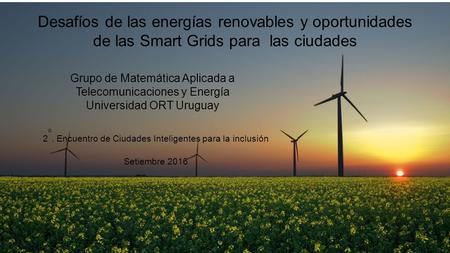 Desafíos de las energías renovables y oportunidades de las Smart Grids para las ciudades 2 o. Encuentro de Ciudades Inteligentes para la inclusión Setiembre.