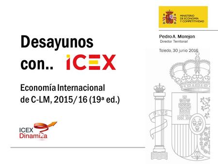 Economía Internacional de C-LM, 2015/16 (19ª ed.) Desayunos con.. Pedro A. Morejon Director Territorial Toledo, 30 junio 2016.