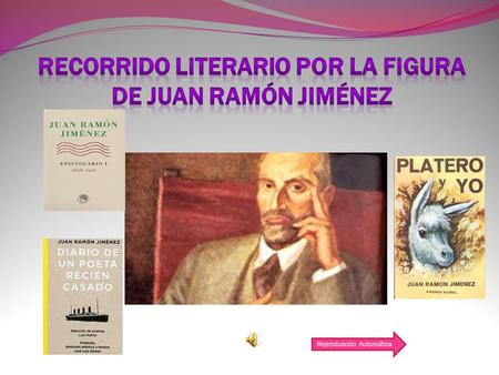 Reproducción Automática. OBJETIVOS Acercar al alumnado la figura de Juan Ramón Jiménez, como escritor reconocido en todo el mundo Conocer la época y la.