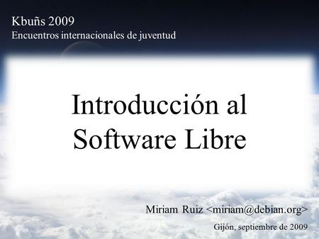 Introducción al Software Libre Miriam Ruiz Gijón, septiembre de 2009 Kbuñs 2009 Encuentros internacionales de juventud.