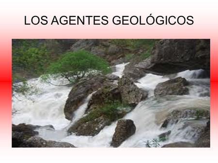 LOS AGENTES GEOLÓGICOS.. Los agentes geológicos son sistemas naturales que modelan el paisaje erosionando, transportando y sedimentando y obtienen su.