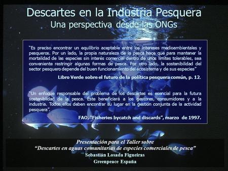 Presentación para el Taller sobre “Descartes en aguas comunitarias de especies comerciales de pesca” Sebastián Losada Figueiras Greenpeace España Descartes.