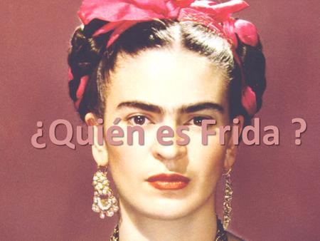 ¿Quién es Frida ? ¿Quién es Frida ?. E leg í presenta Frida Kahlo, ya que es una de mis artistas favoritas, me parece sorprendente y es una de los pintores.