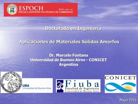 Dr. Marcelo Fontana Universidad de Buenos Aires - CONICET Argentina Mayo 2015 Mayo 2015 Doctorado en Ingeniería Aplicaciones de Materiales Sólidos Amorfos.