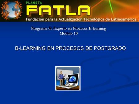 Programa de Experto en Procesos E-learning Módulo 10 B-LEARNING EN PROCESOS DE POSTGRADO.