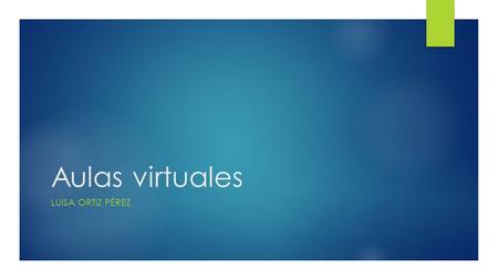 Aulas virtuales LUISA ORTIZ PÉREZ. Que es ?  Un Aula Virtual institucional es la plataforma de enseñanza virtual mediante la cual los profesores y alumnos.