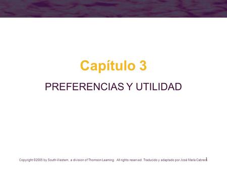 1 Capítulo 3 PREFERENCIAS Y UTILIDAD Copyright ©2005 by South-Western, a division of Thomson Learning. All rights reserved. Traducido y adaptado por José.