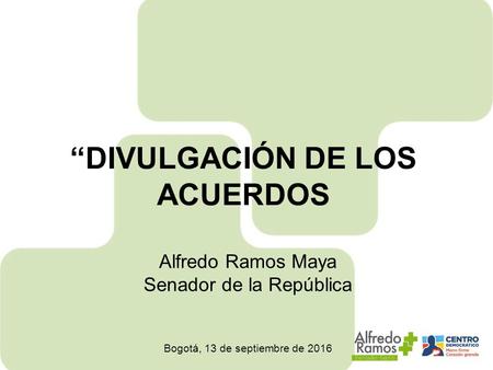 “DIVULGACIÓN DE LOS ACUERDOS Alfredo Ramos Maya Senador de la República Bogotá, 13 de septiembre de 2016.