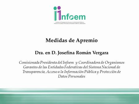 Medidas de Apremio Dra. en D. Josefina Román Vergara Comisionada Presidenta del Infoem y Coordinadora de Organismos Garantes de las Entidades Federativas.