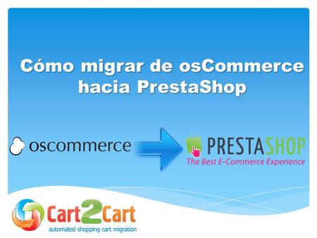 Cómo migrar de osCommerce hacia PrestaShop. 2. Consejos previos a la migración 1. Qué es Cart2Cart? 3. Cómo hacer la migración 4. Consejos posteriores.