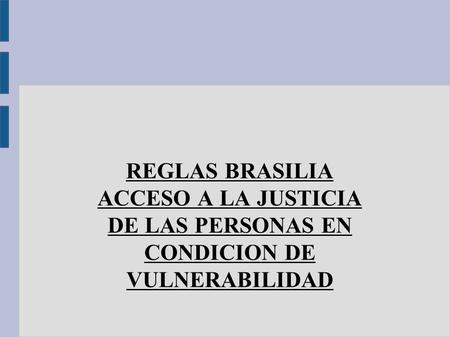 REGLAS BRASILIA ACCESO A LA JUSTICIA DE LAS PERSONAS EN CONDICION DE VULNERABILIDAD.