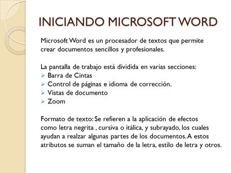 INICIANDO MICROSOFT WORD Microsoft Word es un procesador de textos que permite crear documentos sencillos y profesionales. La pantalla de trabajo está.