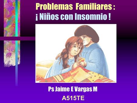 Problemas Familiares : ¡ Niños con Insomnio ! Ps Jaime E Vargas M A515TE.