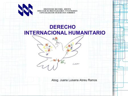 UNIVERSIDAD NACIONAL ABIERTA DIRECCION DE INVESTIGACIONES Y POSTRGRADO ESPECIALIZACIÓN EN DERECHOS HUMANOS DERECHO INTERNACIONAL HUMANITARIO : JUANA LUISANA.