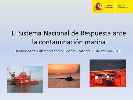 El Sistema Nacional de Respuesta ante la contaminación marina Desayunos del Clúster Marítimo Español – Madrid, 25 de abril de 2013 1.