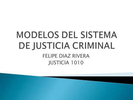 FELIPE DIAZ RIVERA JUSTICIA 1010.  ANALIZAREMOS LOS DISTINTOS COMPONENTES DEL SISTEMA DE JUSTICIA CRIMINAL TANTO DE PUERTO RICO COMO EL DE ESTADOS UNIDOS.