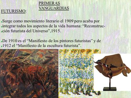 PRIMERAS VANGUARDIAS FUTURISMO: Surge como movimiento literario el 1909 pero acaba por integrar todos los aspectos de la vida humana: “Reconstruc- ción.