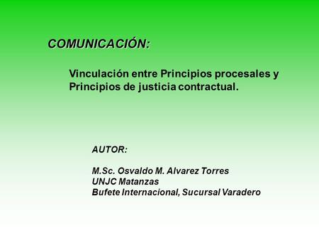 COMUNICACIÓN: Vinculación entre Principios procesales y Principios de justicia contractual. AUTOR: M.Sc. Osvaldo M. Alvarez Torres UNJC Matanzas Bufete.