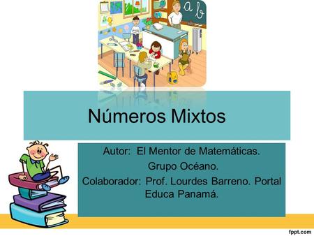 Números Mixtos Autor: El Mentor de Matemáticas. Grupo Océano. Colaborador: Prof. Lourdes Barreno. Portal Educa Panamá.