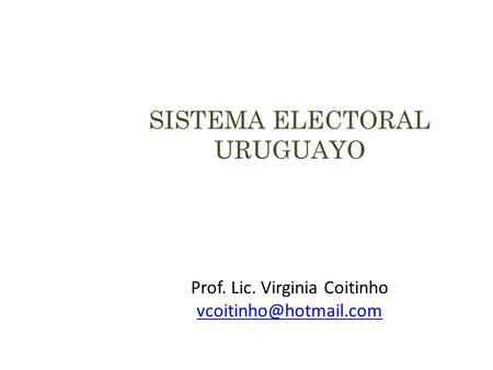 SISTEMA ELECTORAL URUGUAYO Prof. Lic. Virginia Coitinho