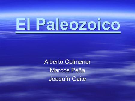 El Paleozoico Alberto Colmenar Marcos Peña Joaquín Gaite.