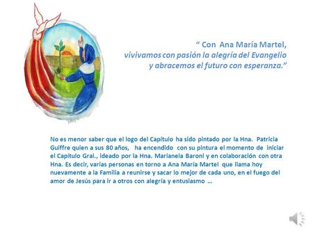 “ Con Ana María Martel, vivivamos con pasión la alegría del Evangelio y abracemos el futuro con esperanza.” No es menor saber que el logo del Capítulo.