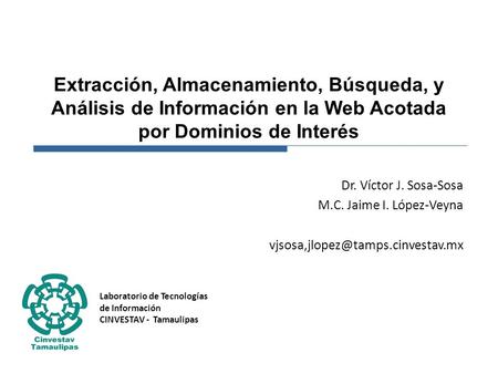 Extracción, Almacenamiento, Búsqueda, y Análisis de Información en la Web Acotada por Dominios de Interés Dr. Víctor J. Sosa-Sosa M.C. Jaime I. López-Veyna.