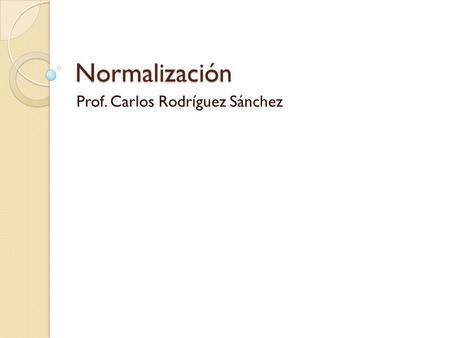 Normalización Prof. Carlos Rodríguez Sánchez. Definición El proceso de NORMALIZACION se refiere a la modificación del diseño de una Base de Datos. Usualmente.