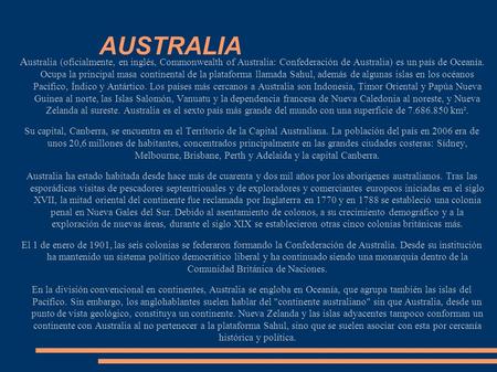 AUSTRALIA A ustralia (oficialmente, en inglés, Commonwealth of Australia: Confederación de Australia) es un país de Oceanía. Ocupa la principal masa continental.