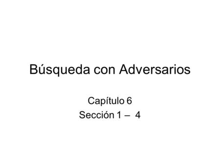 Búsqueda con Adversarios Capítulo 6 Sección 1 – 4.