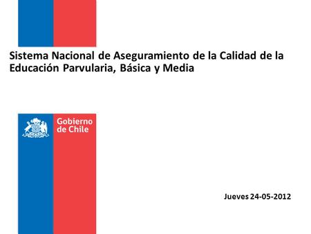 Sistema Nacional de Aseguramiento de la Calidad de la Educación Parvularia, Básica y Media Jueves 24-05-2012.