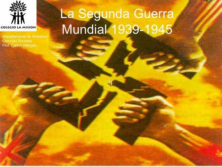 La Segunda Guerra Mundial 1939-1945 Departamento de Historia y Ciencias Sociales Prof. Carlos Villegas.