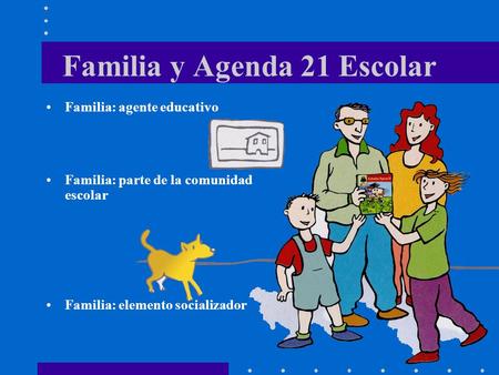 Familia y Agenda 21 Escolar Familia: agente educativo Familia: parte de la comunidad escolar Familia: elemento socializador.