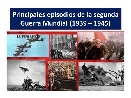 Principales episodios de la segunda Guerra Mundial (1939 – 1945)