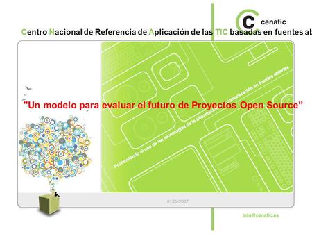 Centro Nacional de Referencia de Aplicación de las TIC basadas en fuentes abiertas Un modelo para evaluar el futuro de Proyectos Open Source” 01/09/2007.