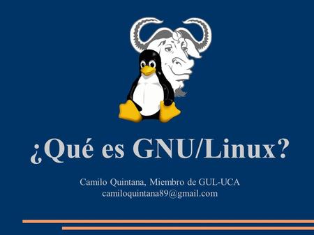 ¿Qué es GNU/Linux? Camilo Quintana, Miembro de GUL-UCA