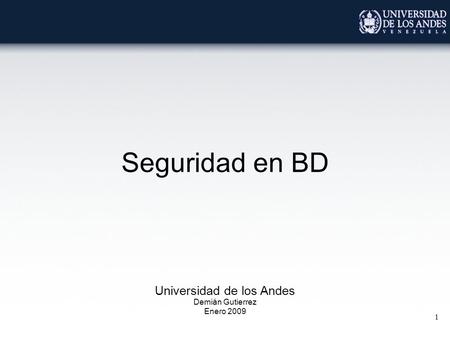 1 Seguridad en BD Universidad de los Andes Demián Gutierrez Enero 2009.