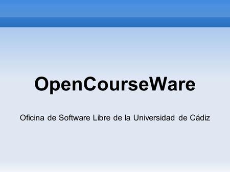 OpenCourseWare Oficina de Software Libre de la Universidad de Cádiz.